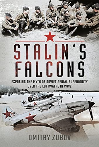 Stalins Falcons Exposing The Myth Of Soviet Aerial Superiority Over The Luftwaffe In Ww2 Zubov