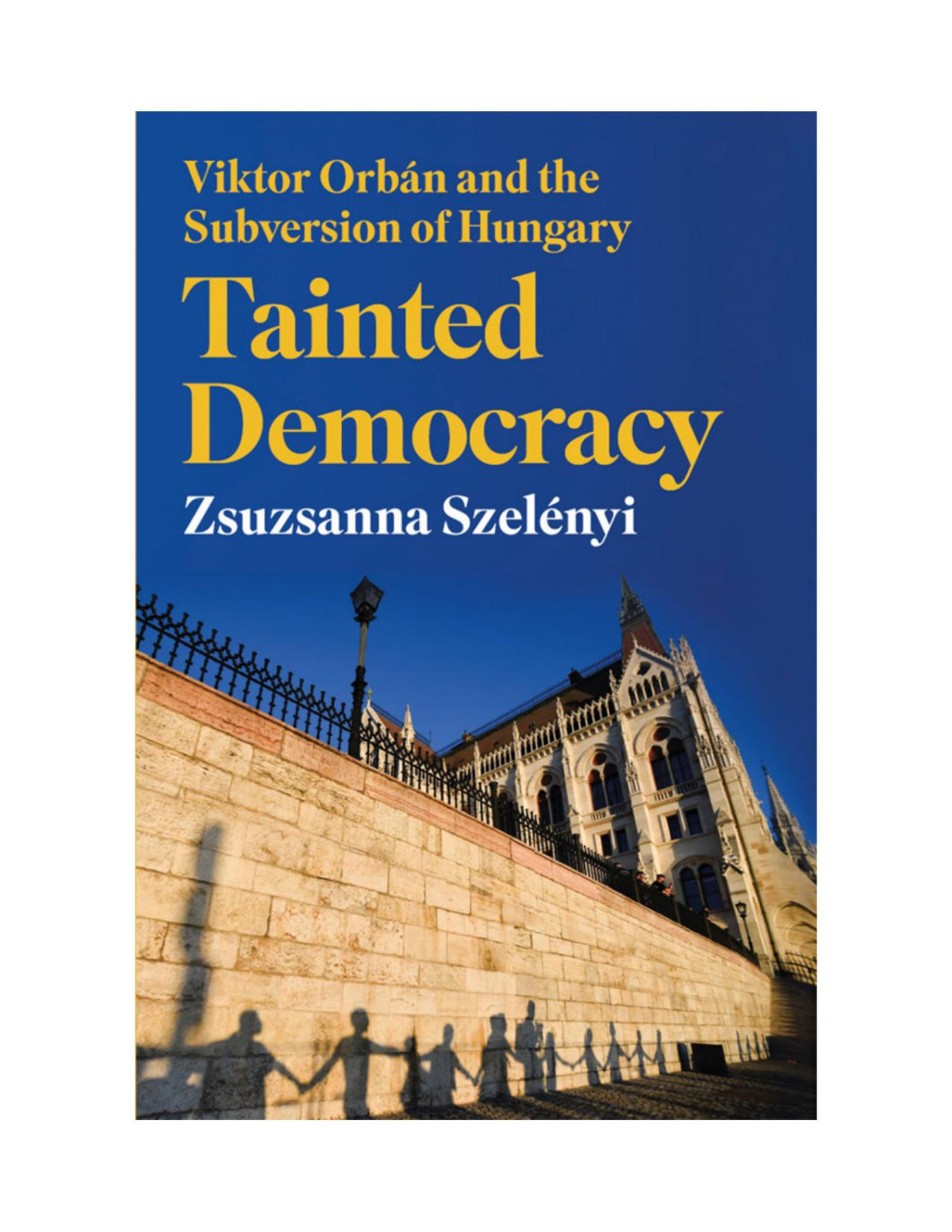 Tainted Democracy Viktor Orbn And The Subversion Of Hungary Szelnyi