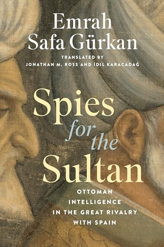 Spies For The Sultan Ottoman Intelligence In The Great Rivalry With Spain 1st Edition Emrah Safa Grkan