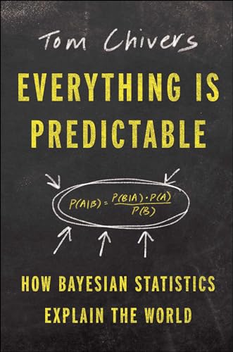 Everything Is Predictable How Bayesian Statistics Explain Our World Tom Chivers