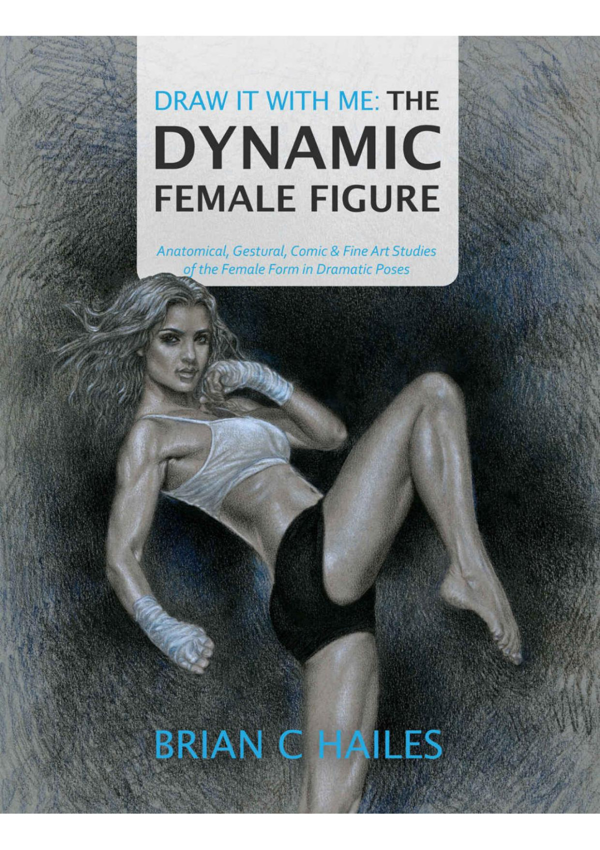 Draw It With Me The Dynamic Female Figure Anatomical Gestural Comic Fine Art Studies Of The Female Form In Dramatic Poses Brian C Hailes