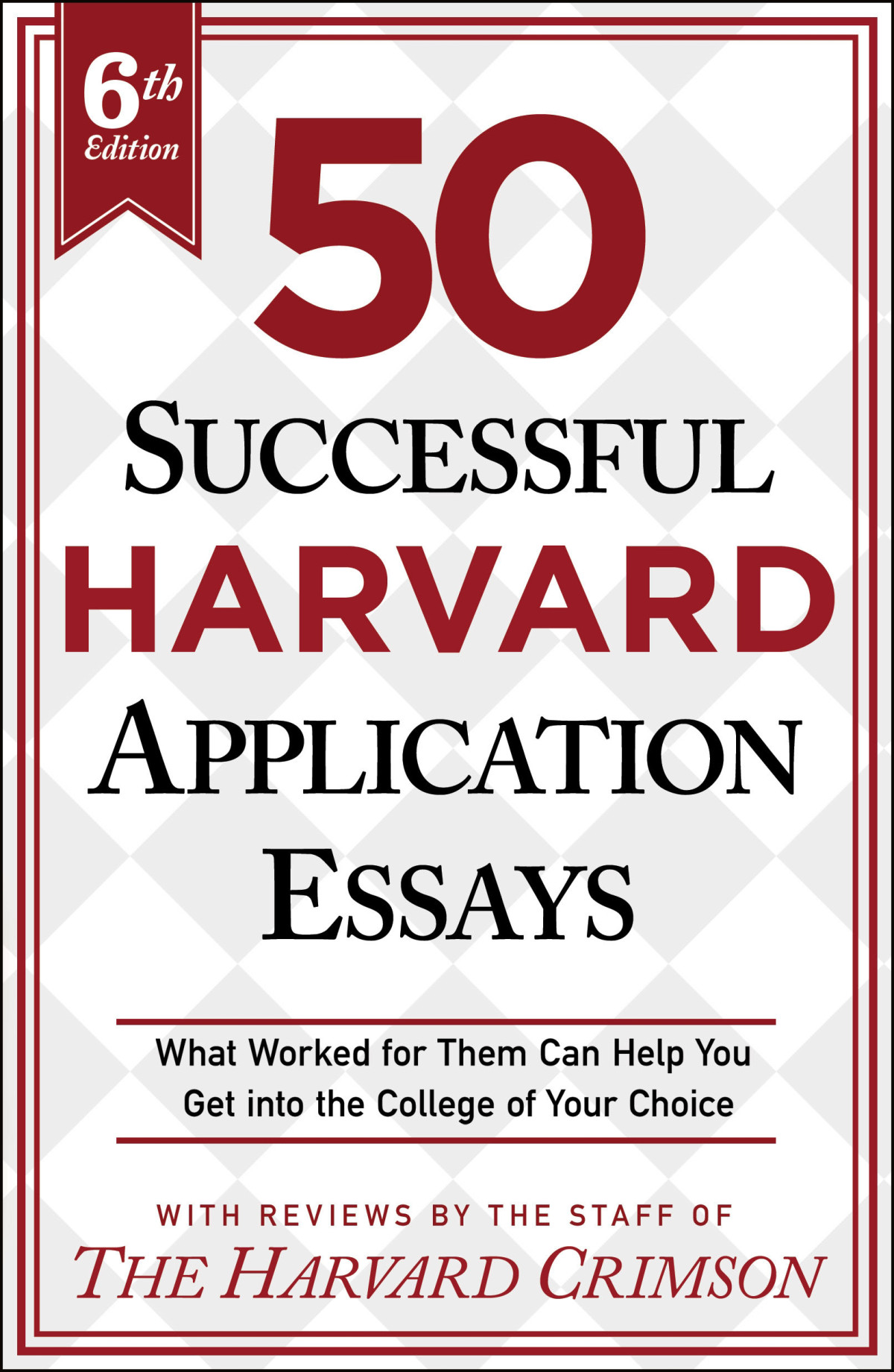 50 Successful Harvard Application Essays 6th Edition What Worked For Them Can Help You Get Into The College Of Your Choice 6th Staff Of The Harvard Crimson