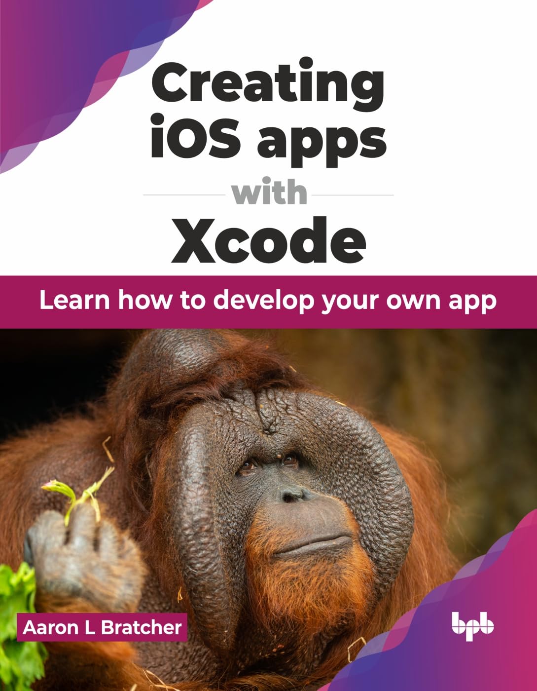 Creating Ios Apps With Xcode Learn How To Develop Your Own App 1st Aaron L Bratcher