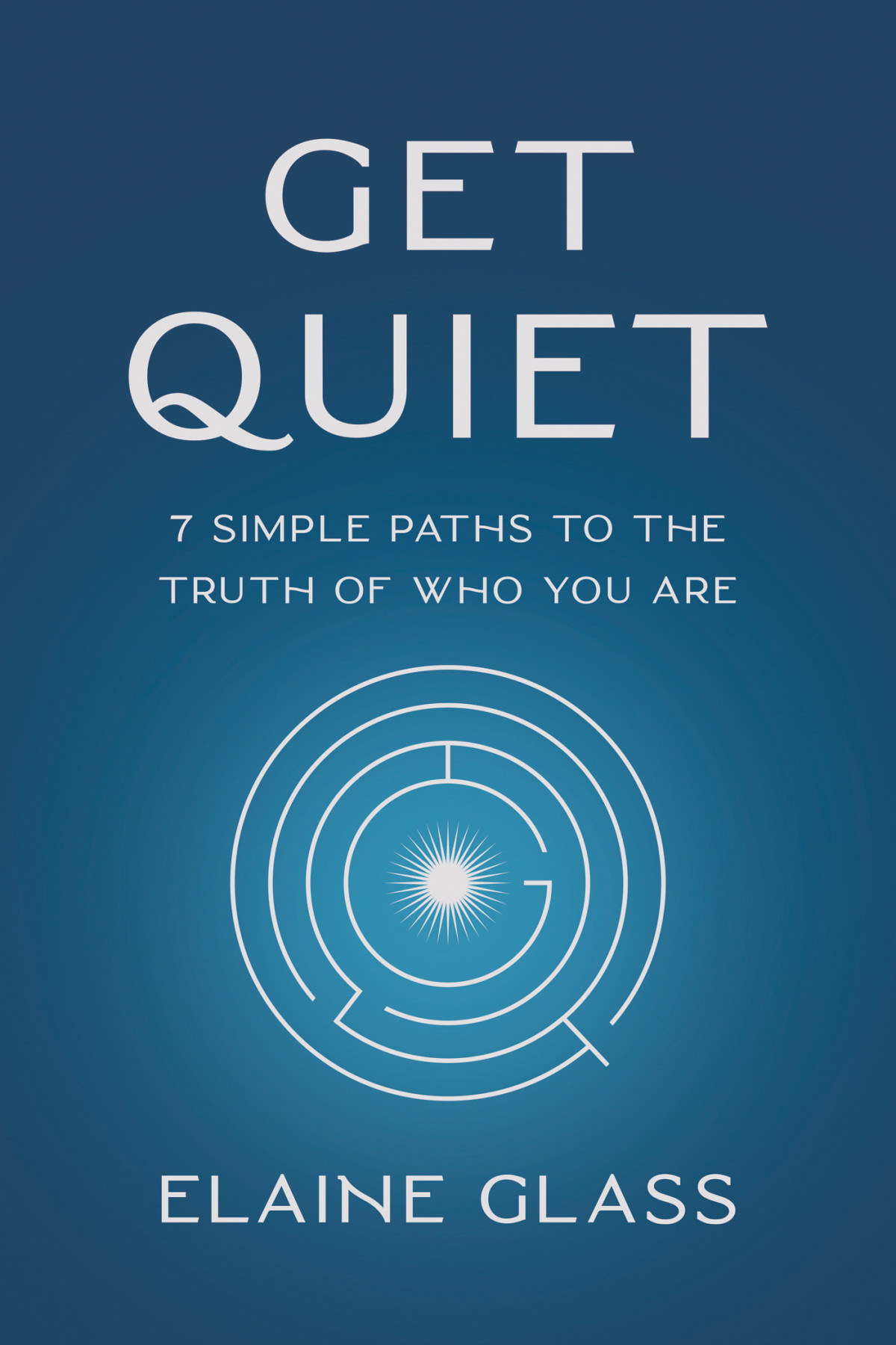 Get Quiet 7 Simple Paths To The Truth Of Who You Are Elaine Glass