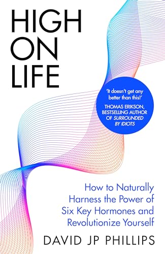 High On Life How To Naturally Harness The Power Of Six Key Hormones And Revolutionize Yourself David J P Phillips