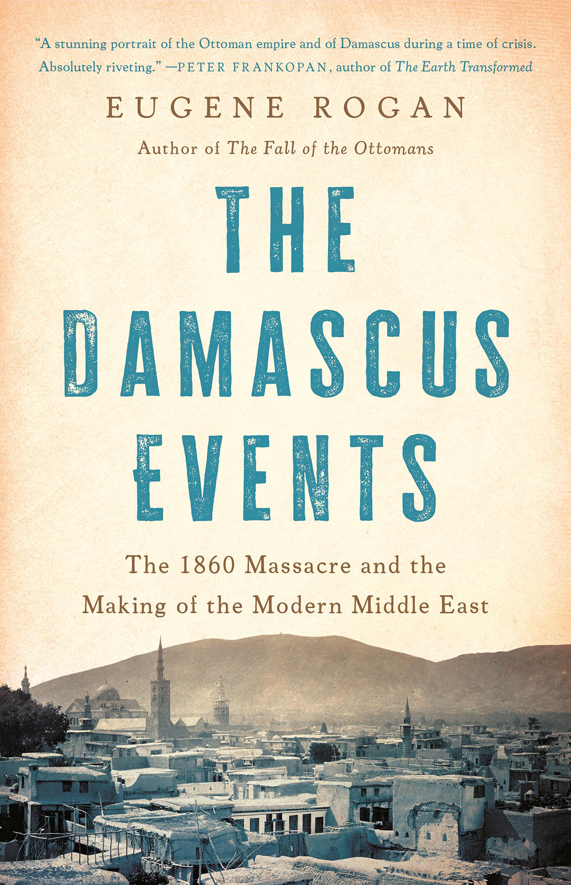 The Damascus Events The 1860 Massacre And The Destruction Of The Old Ottoman World Eugene Rogan