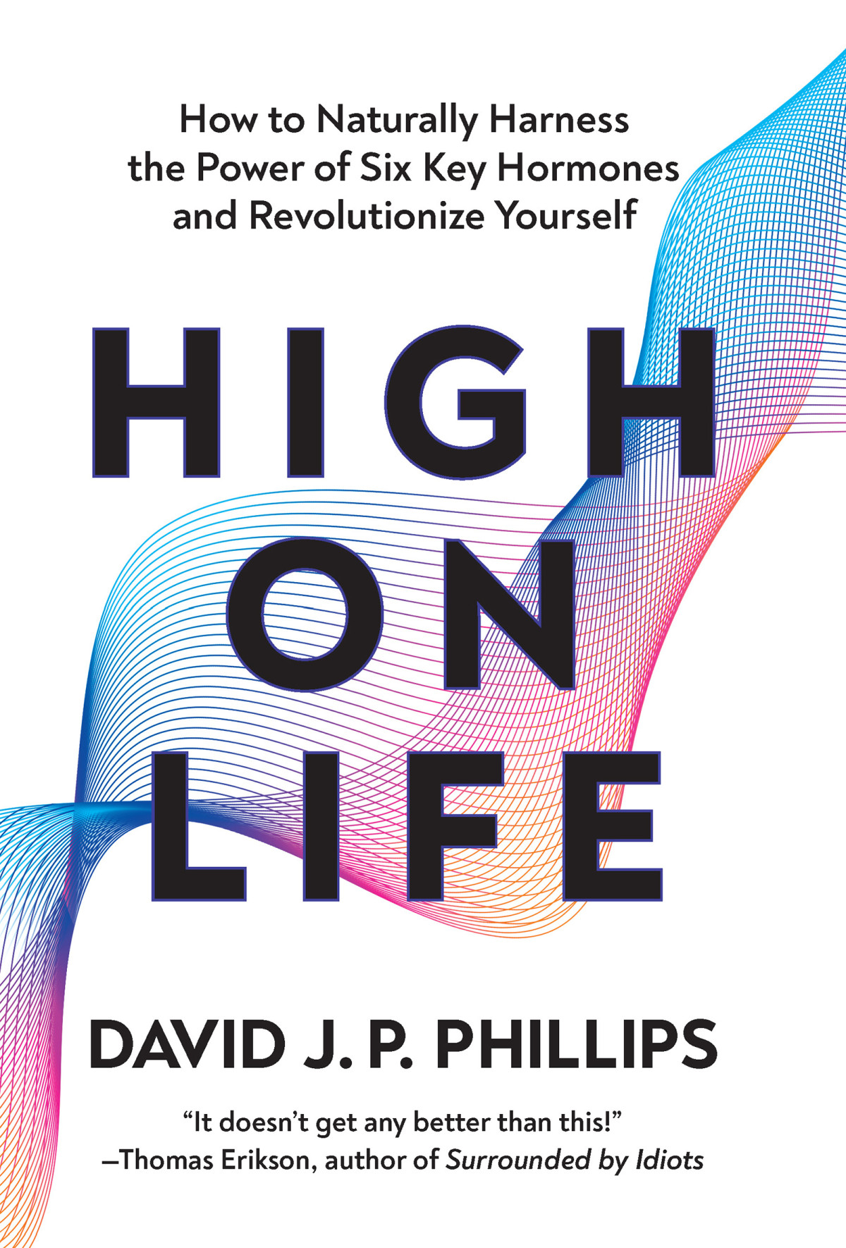 High On Life How To Naturally Harness The Power Of Six Key Hormones And Revolutionize Yourself David J P Phillips