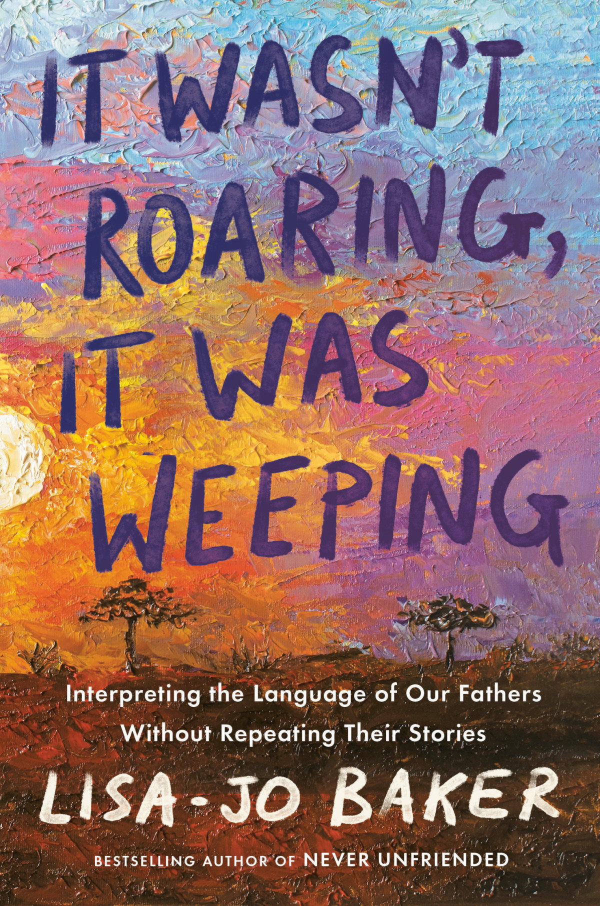 It Wasnt Roaring It Was Weeping Interpreting The Language Of Our Fathers Without Repeating Their Stories Lisajo Baker