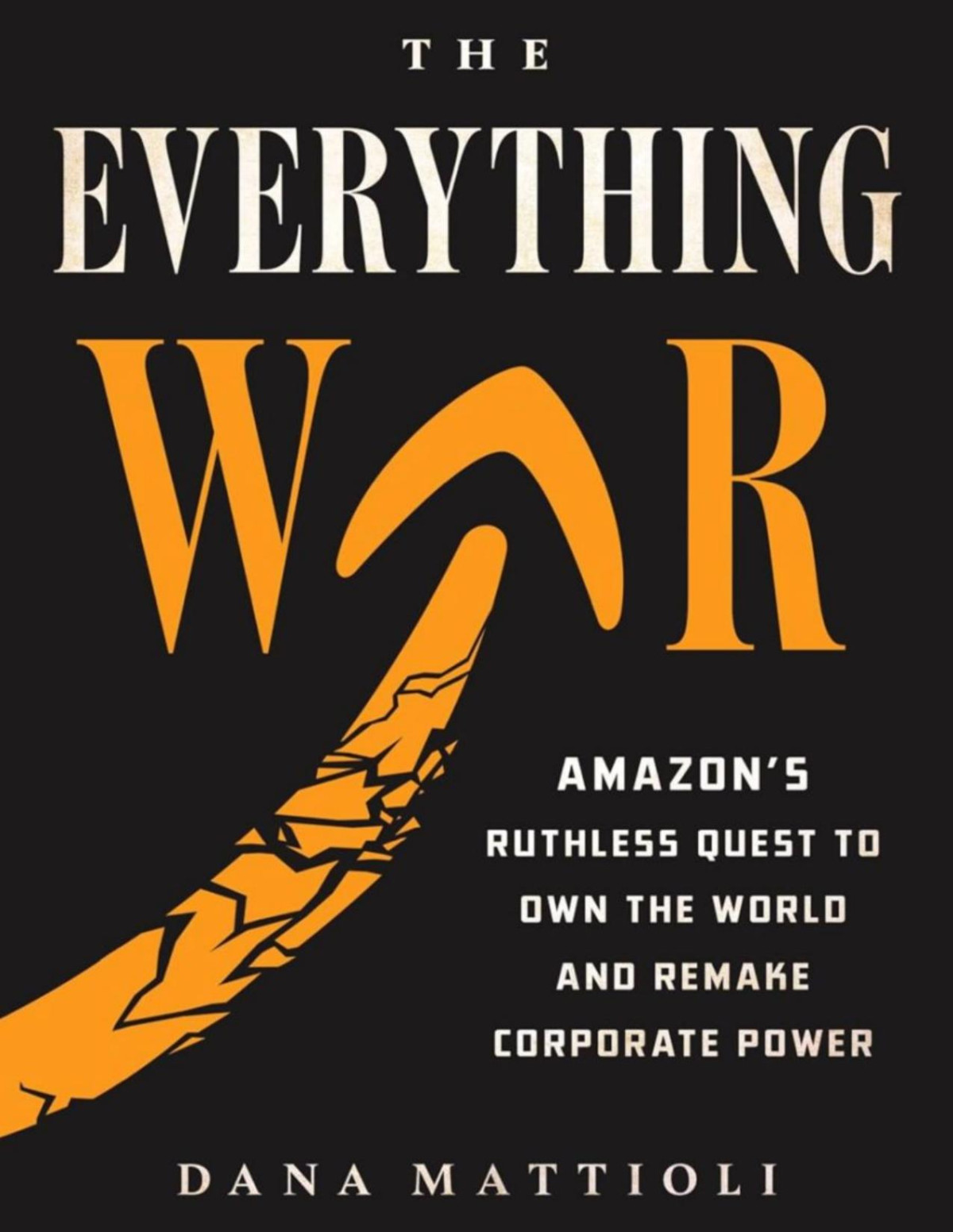 The Everything War Amazons Ruthless Quest To Own The World And Remake Corporate Power Dana Mattioli