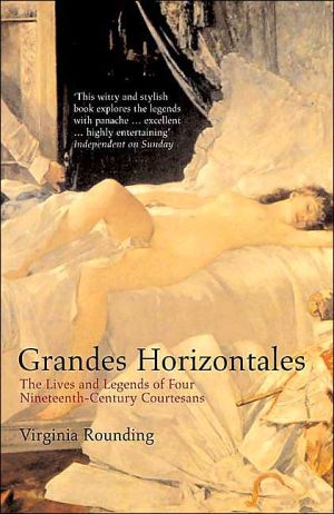 Grandes Horizontales The Lives And Legends Of Marie Duplessis Cora Pearl La Paiva And La Presidente Virginia Rounding