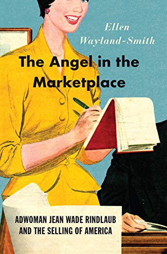 The Angel In The Marketplace Adwoman Jean Wade Rindlaub And The Selling Of America First Edition Ellen Waylandsmith