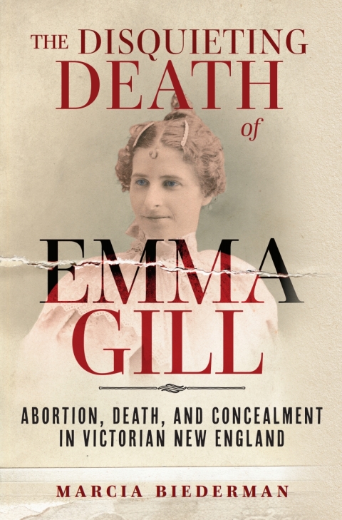 The Disquieting Death Of Emma Gill Abortion Death And Concealment In Victorian New England 1st Edition Marcia Biederman