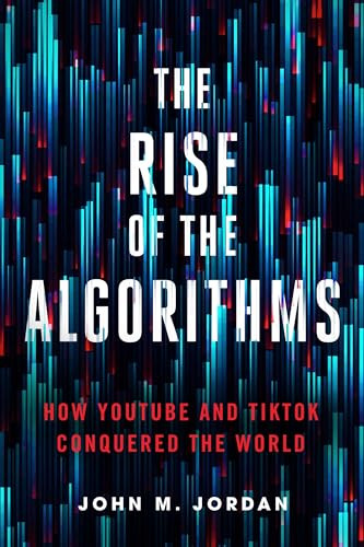 The Rise Of The Algorithms How Youtube And Tiktok Conquered The World 1st Edition John M Jordan