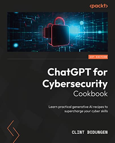 Chatgpt For Cybersecurity Cookbook Learn Practical Generative Ai Recipes To Supercharge Your Cybersecurity Skills Clint E Bodungen