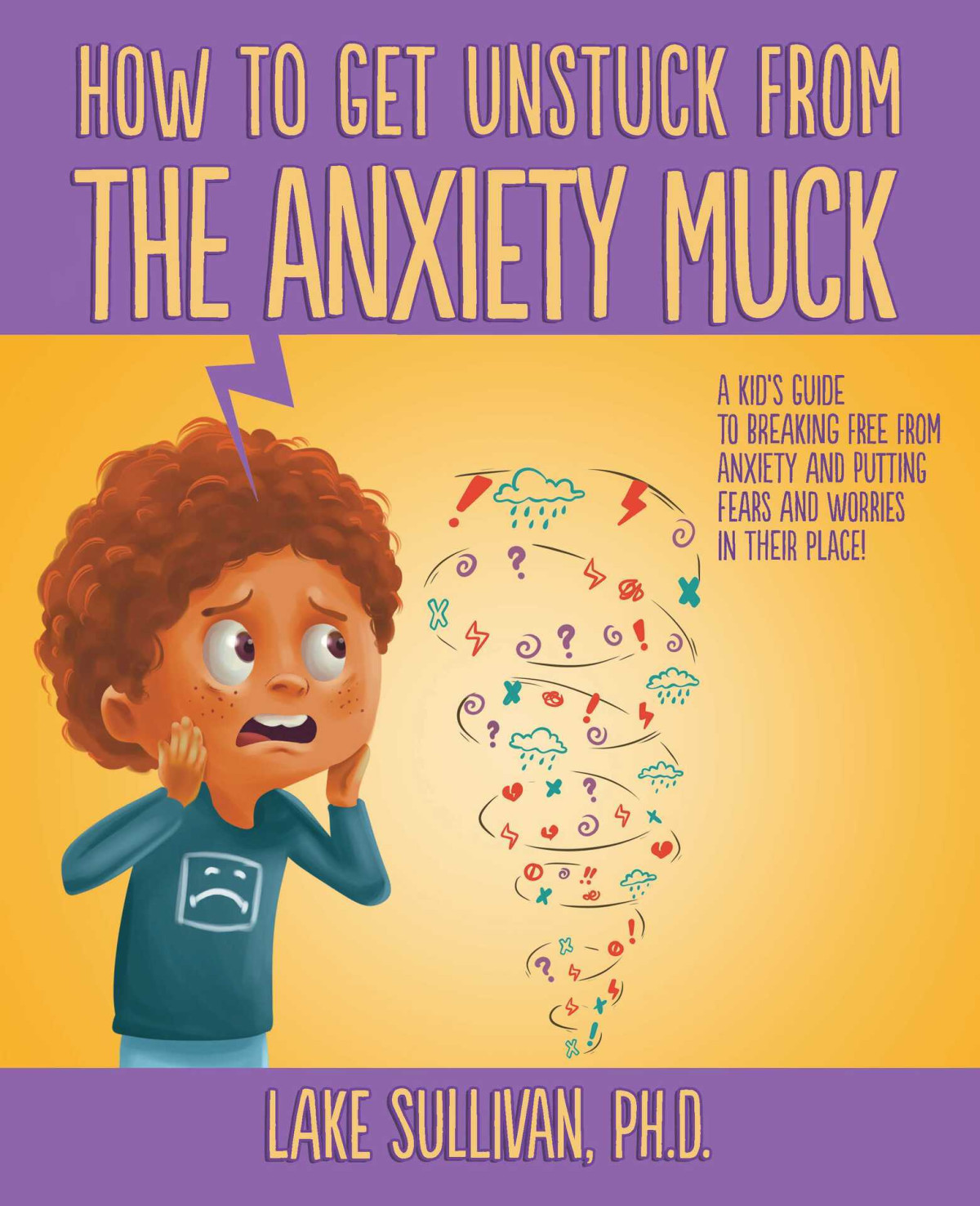 How To Get Unstuck From The Anxiety Muck A Kids Guide To Breaking Free From Anxiety And Putting Fears And Worries In Their Place Lake Sullivan