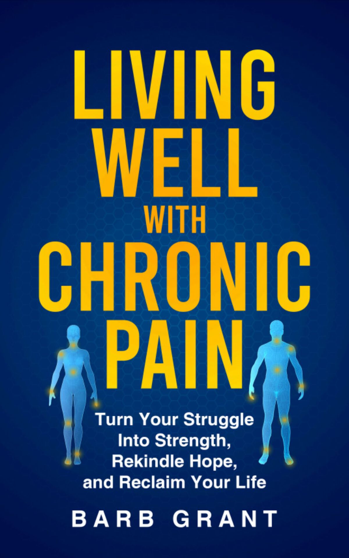 Living Well With Chronic Pain Turn Your Struggle Into Strength Rekindle Hope And Reclaim Your Life Grant