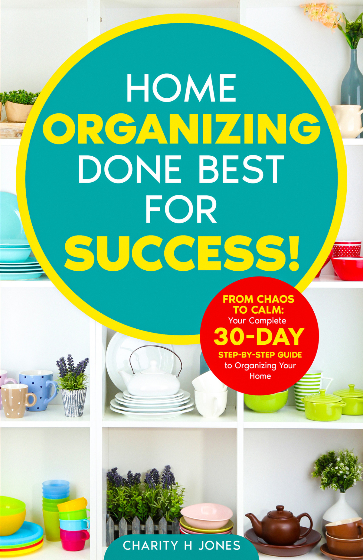 Organizing Done Best For Success From Chaos To Calm Your 30day Stepbystep Guide To Organizing Your Home Jones
