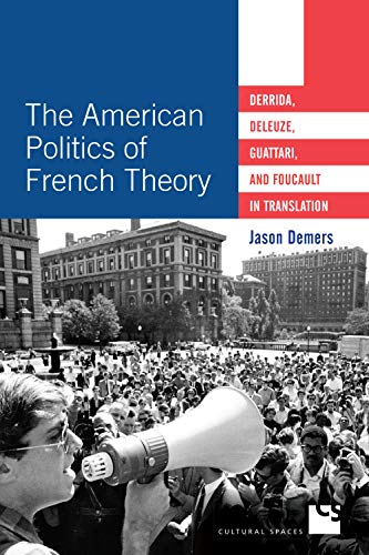 The American Politics Of French Theory Derrida Deleuze Guattari And Foucault In Translation Cultural Spaces Demers