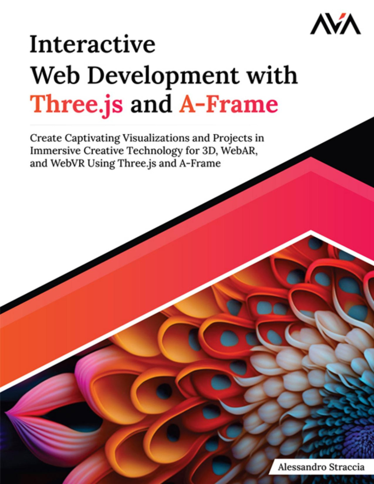Interactive Web Development With Threejs And Aframe Create Captivating Visualizations And Projects In Immersive Creative Technology For 3d Webar And Webvr Using Threejs And Aframe Alessandro Straccia