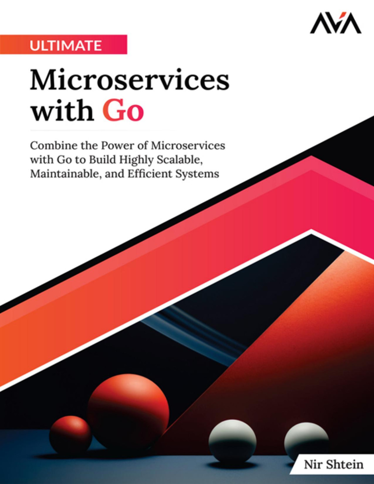 Ultimate Microservices With Go Combine The Power Of Microservices With Go To Build Highly Scalable Maintainable And Efficient Systems Nir Shtein