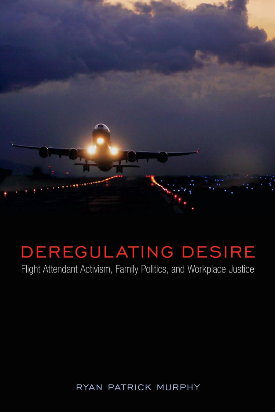 Deregulating Desire Flight Attendant Activism Family Politics And Workplace Justice Ryan Patrick Murphy