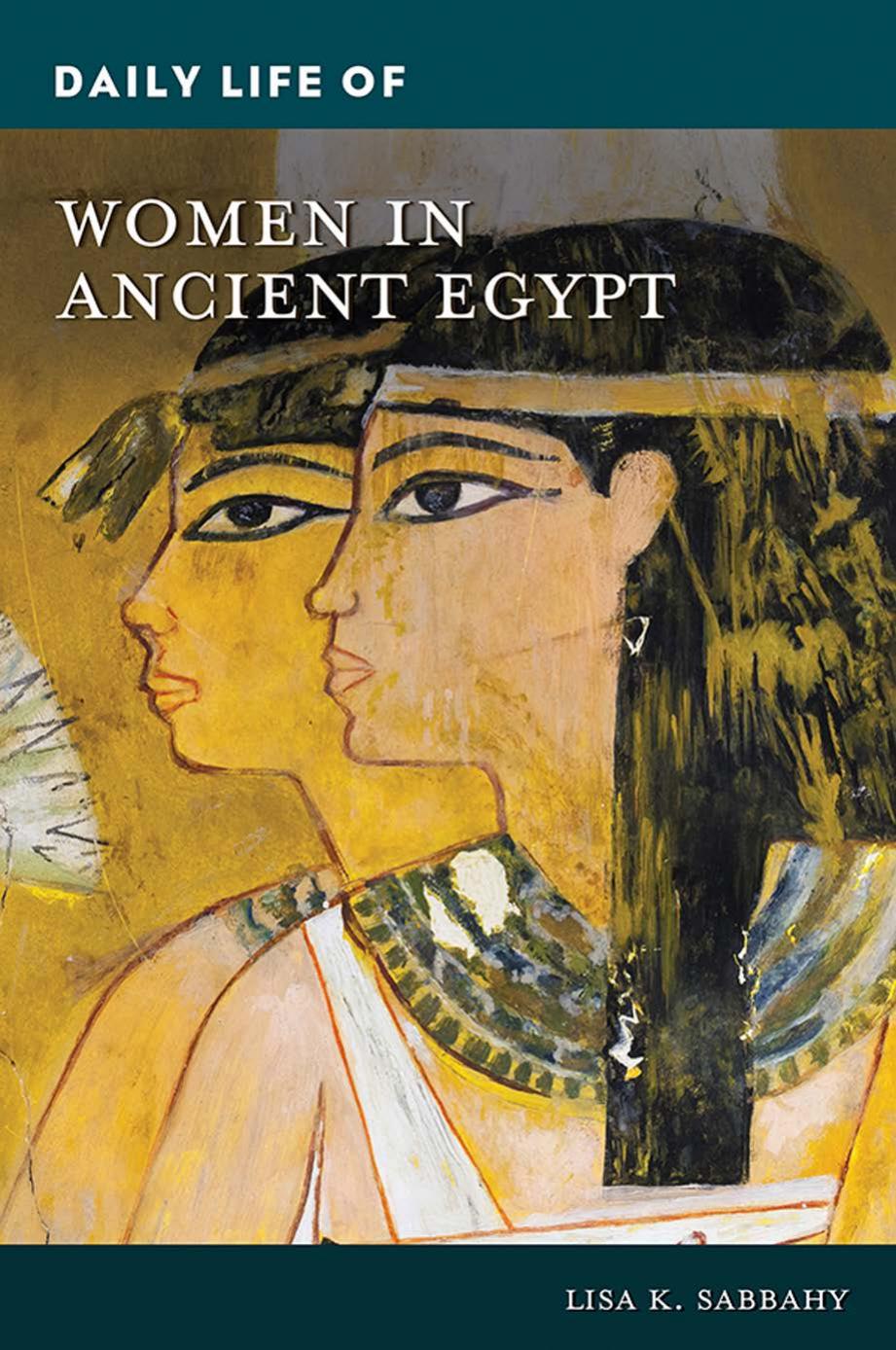 Daily Life Of Women In Ancient Egypt Lisa Sabbahy