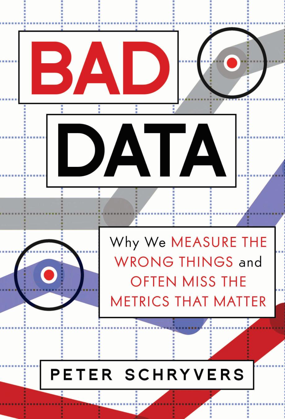 Bad Data Why We Measure The Wrong Things And Often Miss The Metrics That Matter Peter Schryvers