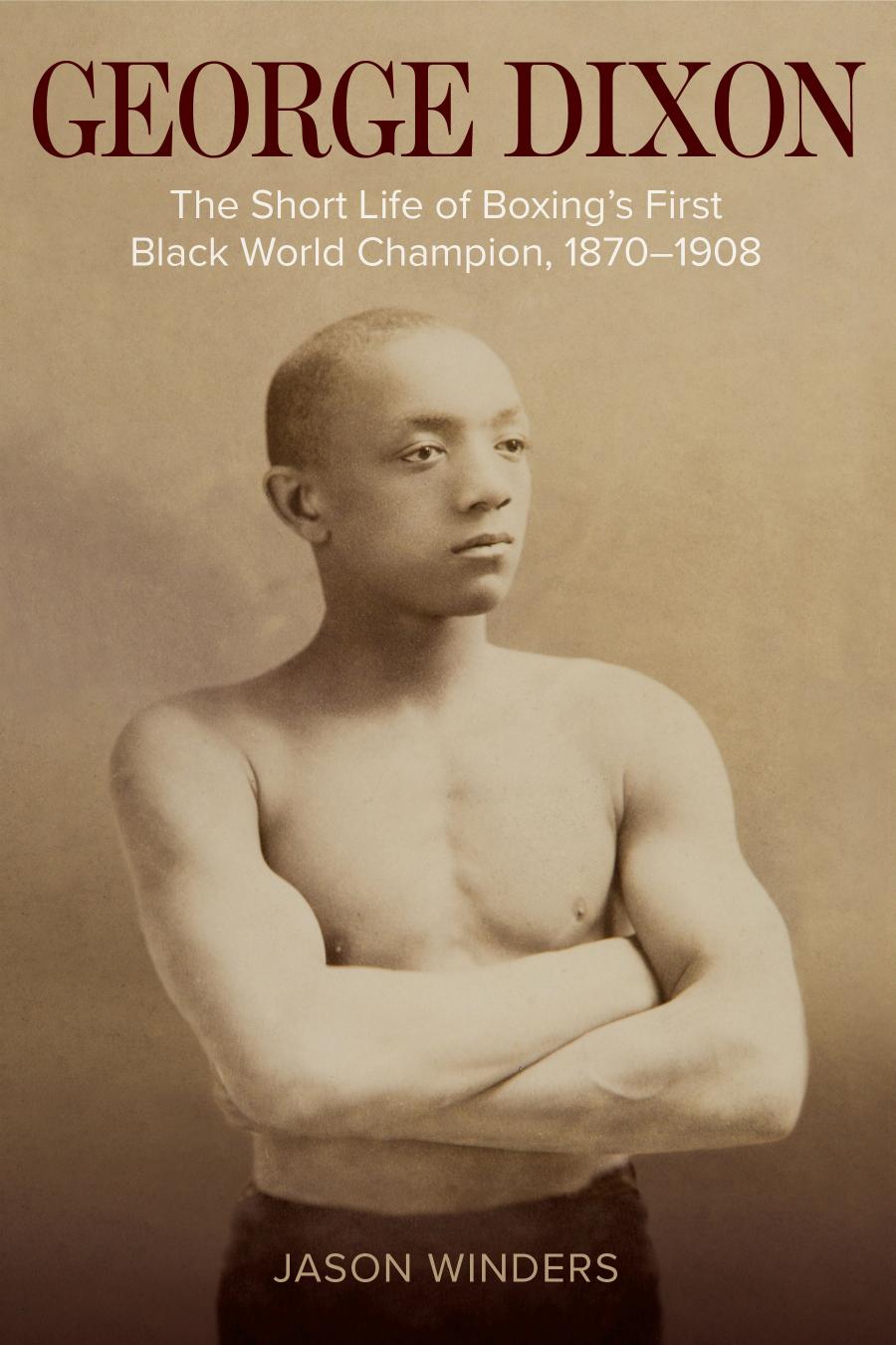George Dixon The Short Life Of Boxings First Black World Champion 18701908 Jason Winders