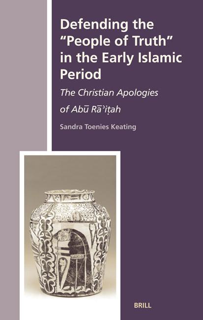 Defending The People Of Truth In The Early Islamic Period The Christian Apologies Of Ab Riah Sandra Toenies Keating
