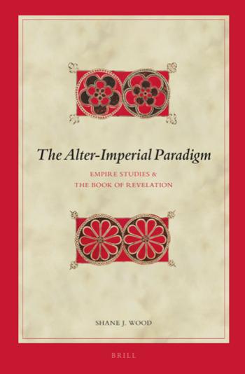 The Alterimperial Paradigm Empire Studies And The Book Of Revelation Shane J Wood