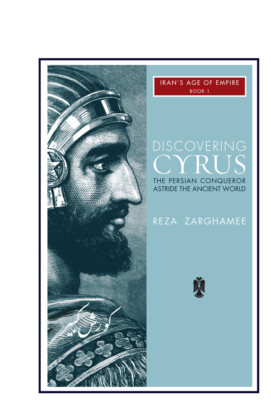 Discovering Cyrus The Persian Conqueror Astride The Ancient World Reza Zaghamee