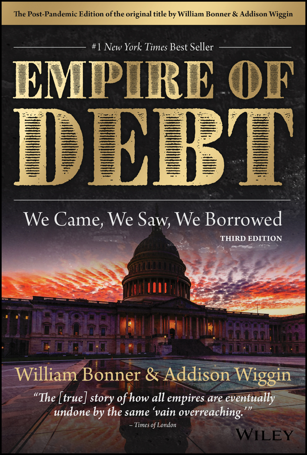 The Empire Of Debt We Came We Saw We Borrowed William Bonner