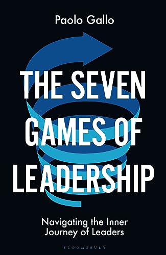 The Seven Games Of Leadership Navigating The Inner Journey Of Leaders Paolo Gallo