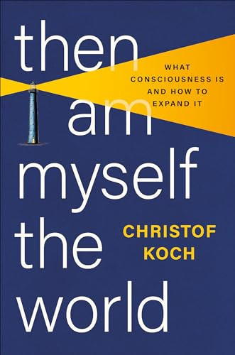 Then I Am Myself The World What Consciousness Is And How To Expand It 1st Edition Christof Koch