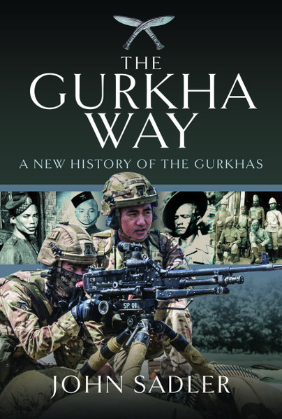 The Gurkha Way A New History Of The Gurkhas John Sadler