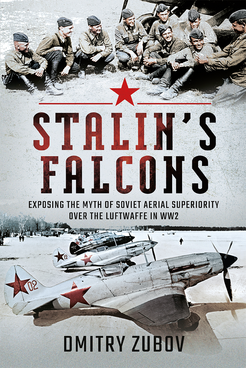 Stalins Falcons Exposing The Myth Of Soviet Aerial Superiority Over The Luftwaffe In Ww2 Dmitry Zubov
