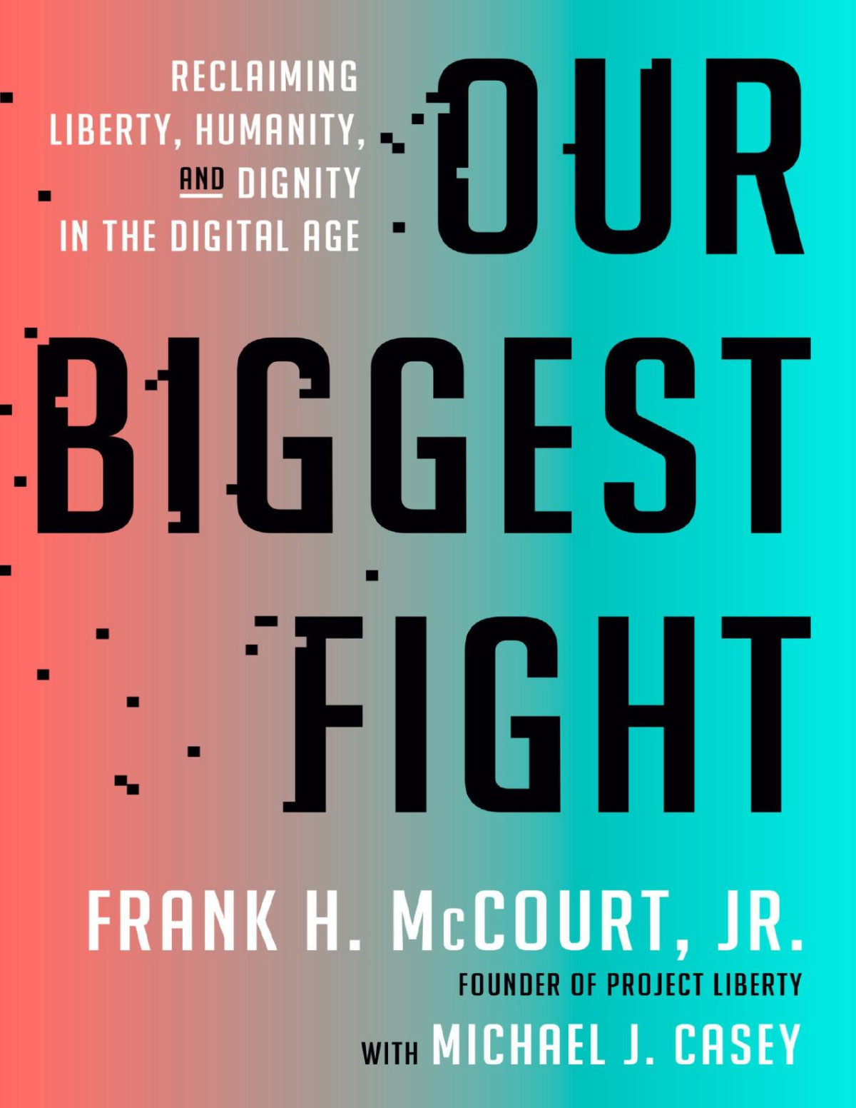 Our Biggest Fight Reclaiming Liberty Humanity And Dignity In The Digital Age Frank H Mccourt