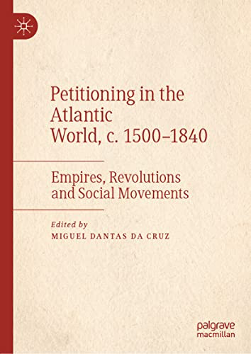 Petitioning In The Atlantic World C 15001840 Empires Revolutions And Social Movements 1st Ed 2022 Miguel Dantas Da Cruz