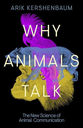 Why Animals Talk The New Science Of Animal Communication Arik Kershenbaum