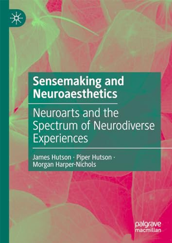 Sensemaking And Neuroaesthetics Neuroarts And The Spectrum Of Neurodiverse Experiences 2024th Edition James Hutson