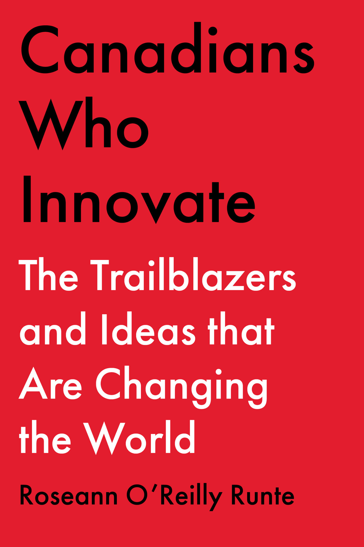 Canadians Who Innovate The Trailblazers And Ideas That Are Changing The World Roseann Oreilly Runte