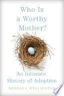 Who Is A Worthy Mother An Intimate History Of Adoption Rebecca Wellington