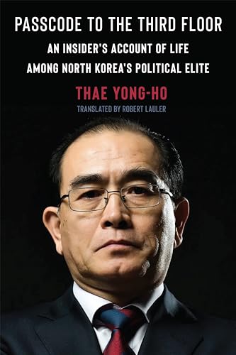 Passcode To The Third Floor An Insiders Account Of Life Among North Koreas Political Elite Thae Yongho