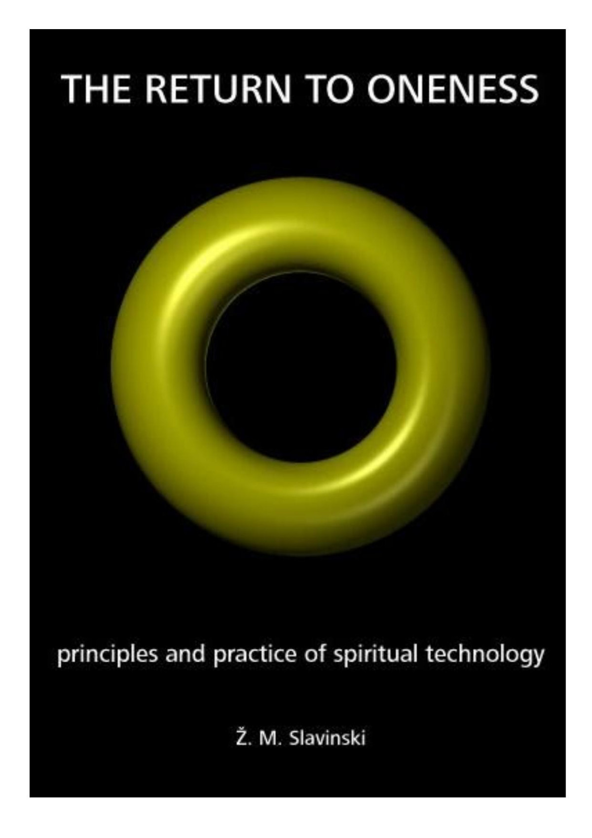 The Return To Oneness Principles And Practice Of Spiritual Technology Zivorad Mihajlovic Slavinski