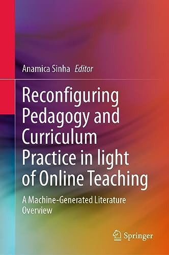 Reconfiguring Pedagogy And Curriculum Practice In Light Of Online Teaching A Machinegenerated Literature Overview 2024th Edition Anamica Sinha