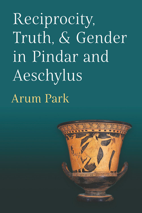 Reciprocity Truth And Gender In Pindar And Aeschylus Arum Park