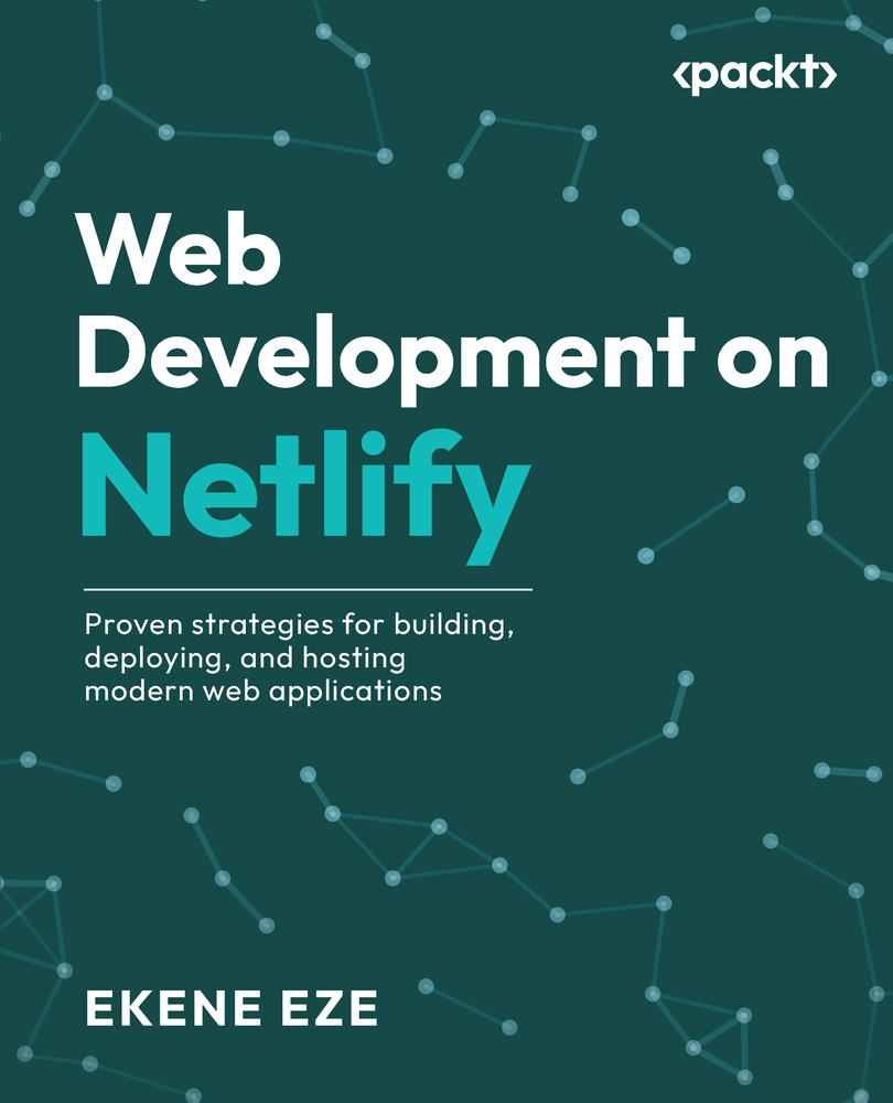 Web Development On Netlify Proven Strategies For Building Deploying And Hosting Modern Web Applications Ekene Eze