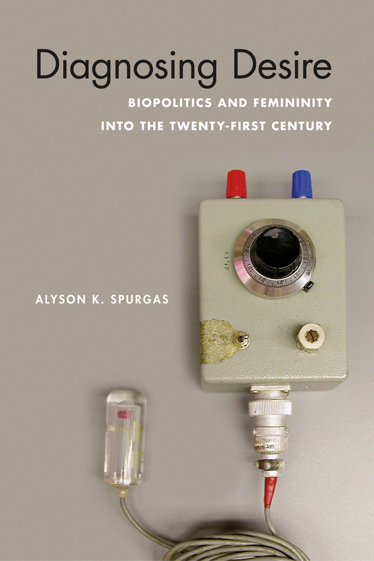 Diagnosing Desire Biopolitics And Femininity Into The Twentyfirst Century Alyson K Spurgas