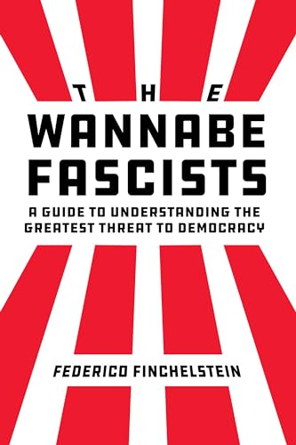 The Wannabe Fascists A Guide To Understanding The Greatest Threat To Democracy 1st Edition Federico Finchelstein