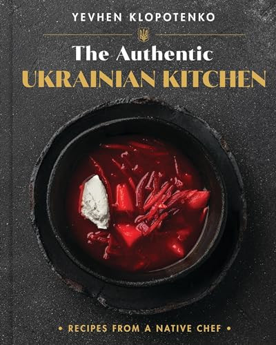 The Authentic Ukrainian Kitchen Recipes From A Native Chef 1st Edition Yevhen Klopotenko